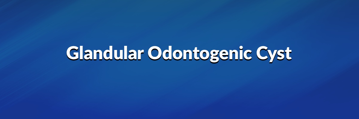 Glandular Odontogenic Cyst
