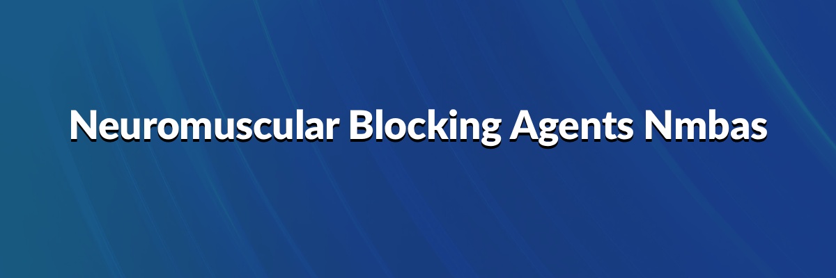 Neuromuscular Blocking Agents (NMBAs)