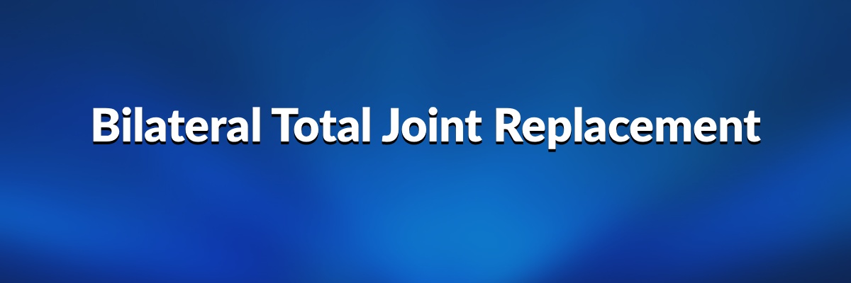 Bilateral Total Joint Replacement