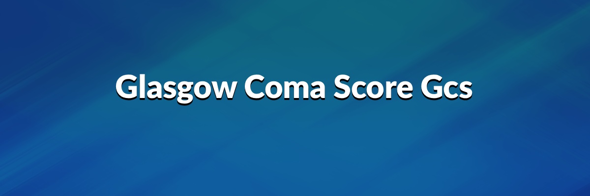 Glasgow Coma Score (GCS)