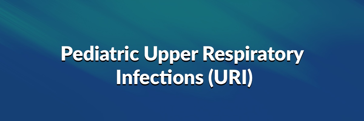 Pediatric Upper Respiratory Infections URI