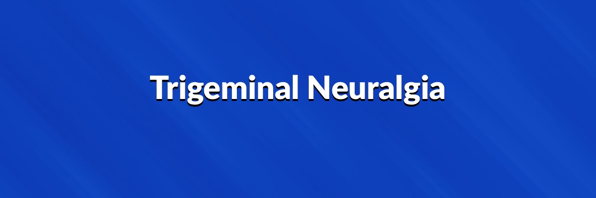 Trigeminal Neuralgia