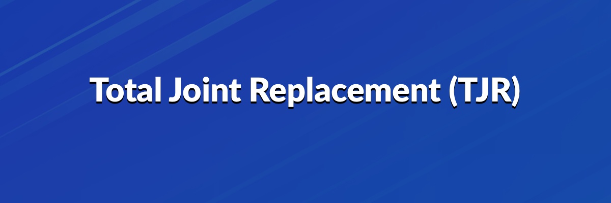 Total Joint Replacement TJR